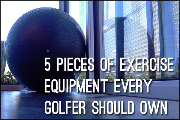 Five Pieces of Exercise Equipment Every Golfer Should Own